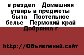  в раздел : Домашняя утварь и предметы быта » Постельное белье . Пермский край,Добрянка г.
